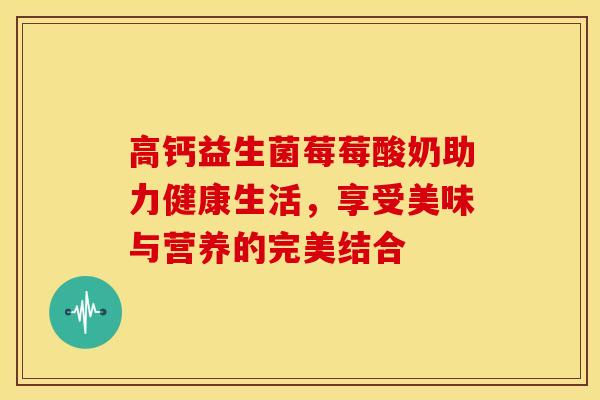高钙益生菌莓莓酸奶助力健康生活，享受美味与营养的完美结合