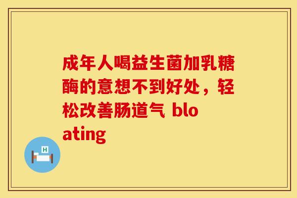 成年人喝益生菌加乳糖酶的意想不到好处，轻松改善肠道气 bloating