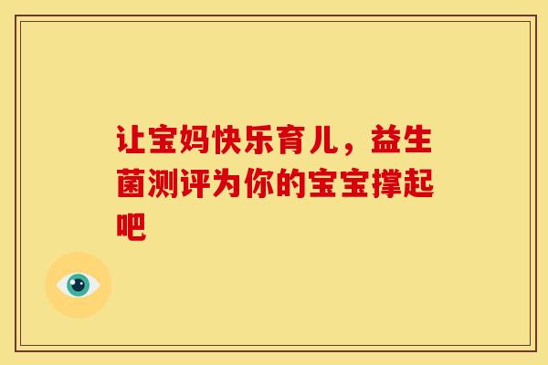 让宝妈快乐育儿，益生菌测评为你的宝宝撑起吧