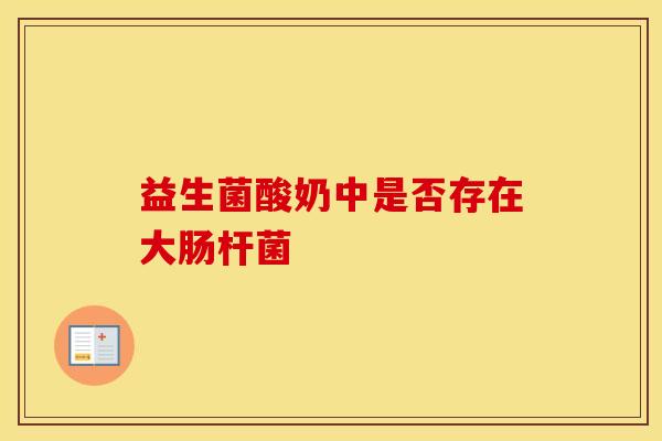 益生菌酸奶中是否存在大肠杆菌